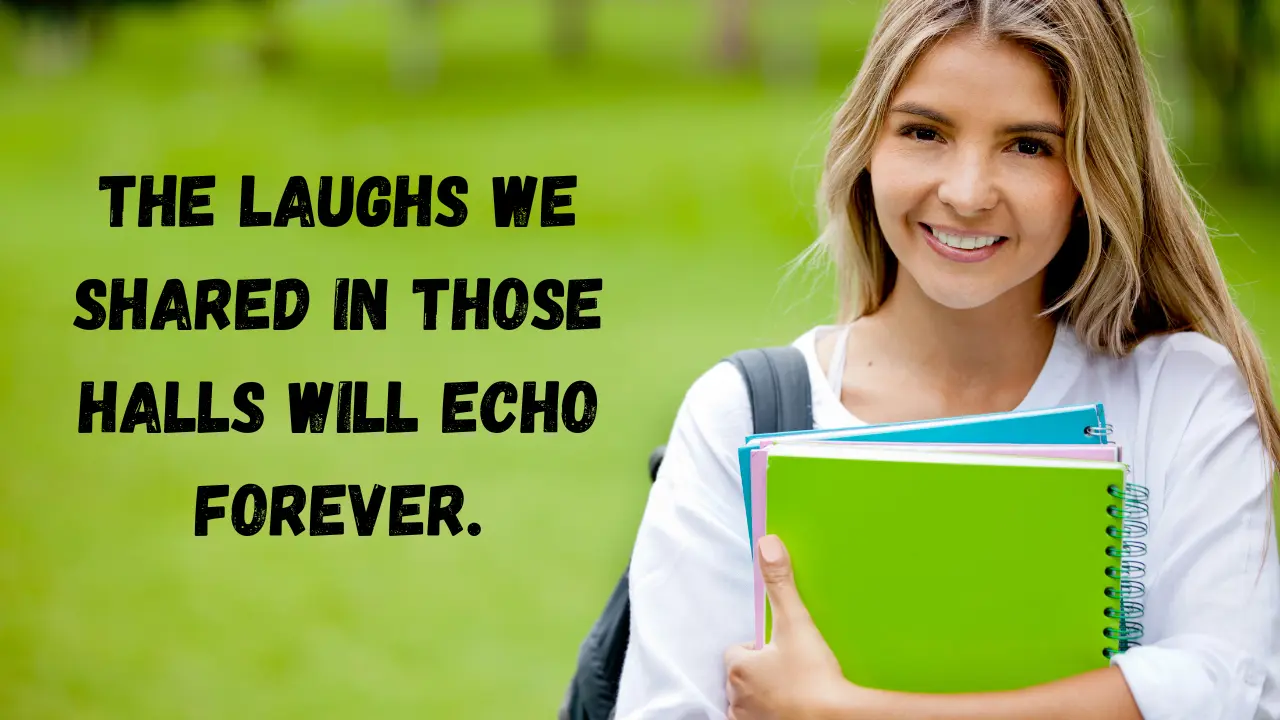The laughs we shared in those halls will echo forever.