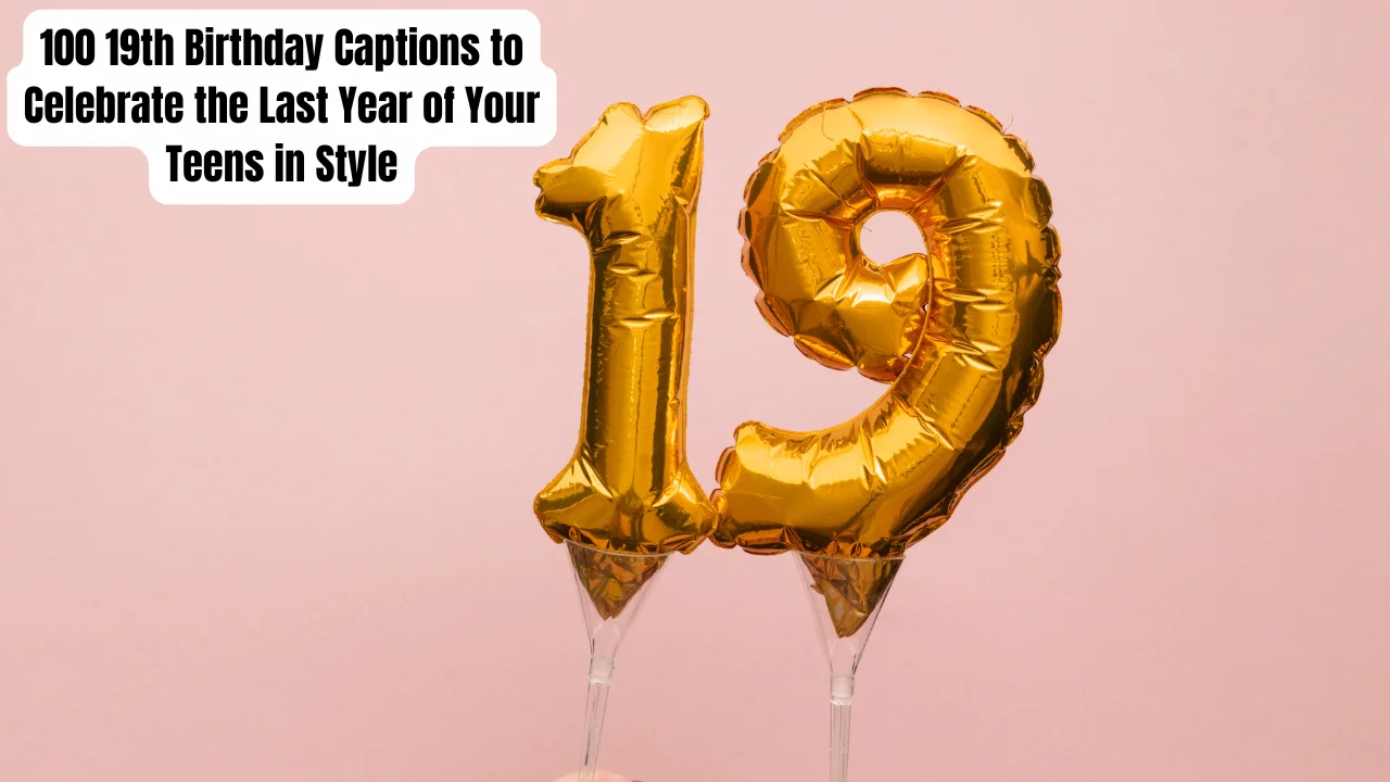 120 19th Birthday Captions to Celebrate the Last Year of Your Teens in Style